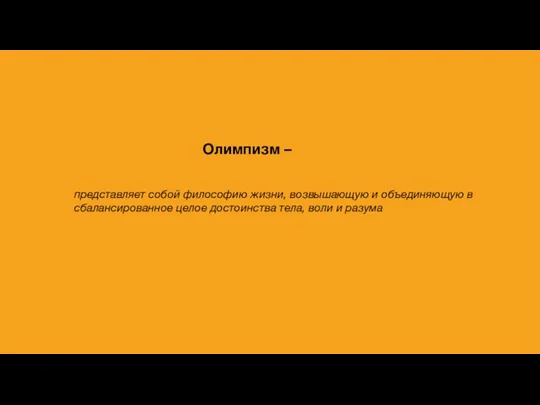 Олимпизм – представляет собой философию жизни, возвышающую и объединяющую в