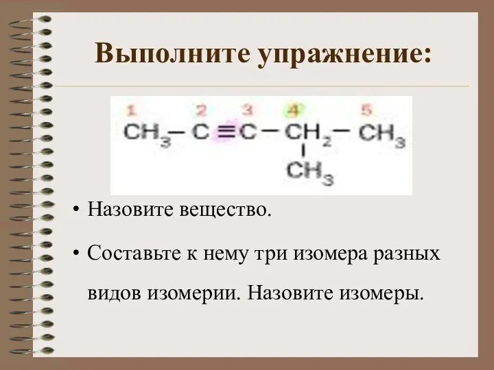 Выполните упражнение: Назовите вещество. Составьте к нему три изомера разных видов изомерии. Назовите изомеры.