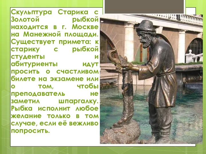 Скульптура Старика с Золотой рыбкой находится в г. Москве на Манежной площади. Существует