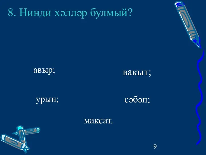 8. Нинди хәлләр булмый? авыр; урын; вакыт; сәбәп; максат.