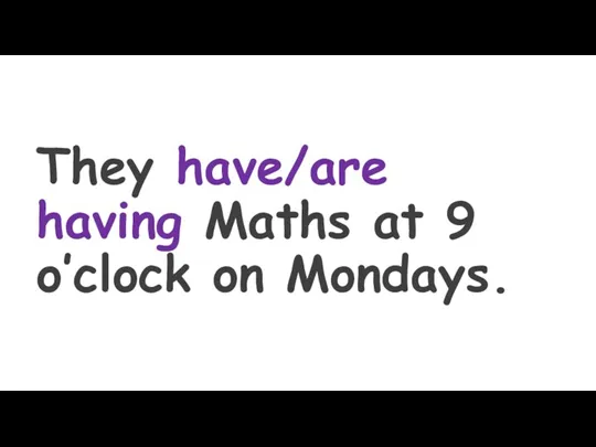 They have/are having Maths at 9 o’clock on Mondays.