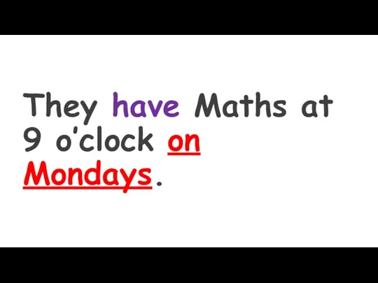 They have Maths at 9 o’clock on Mondays.