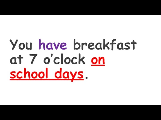 You have breakfast at 7 o’clock on school days.