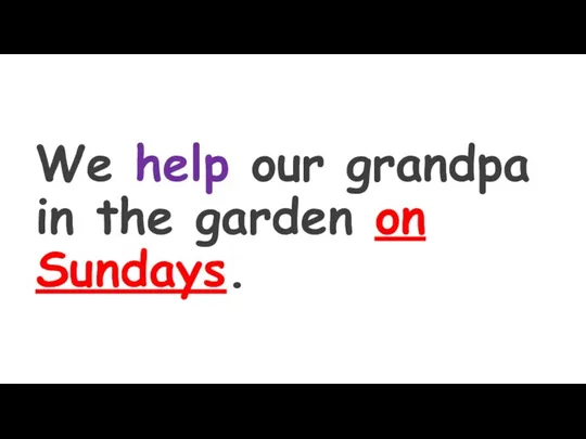 We help our grandpa in the garden on Sundays.