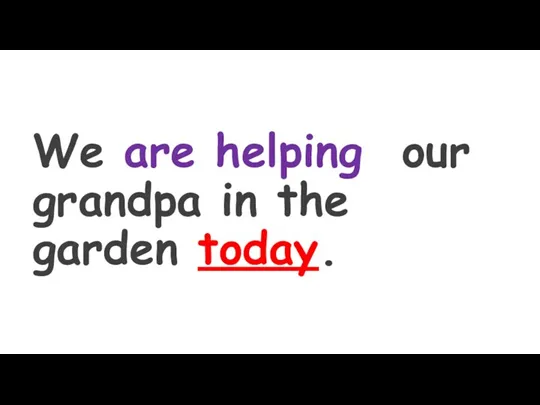 We are helping our grandpa in the garden today.