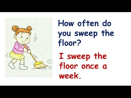 How often do you sweep the floor? I sweep the floor once a week.