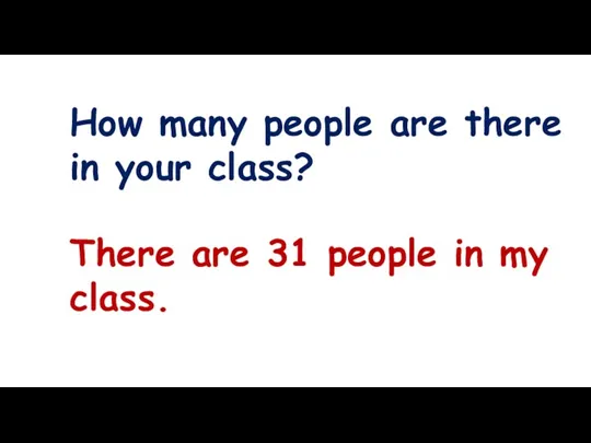 How many people are there in your class? There are 31 people in my class.