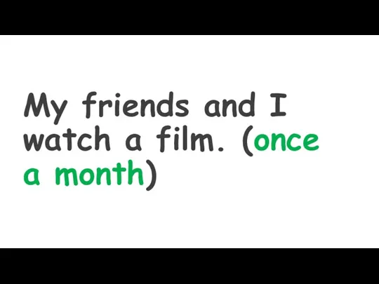 My friends and I watch a film. (once a month)