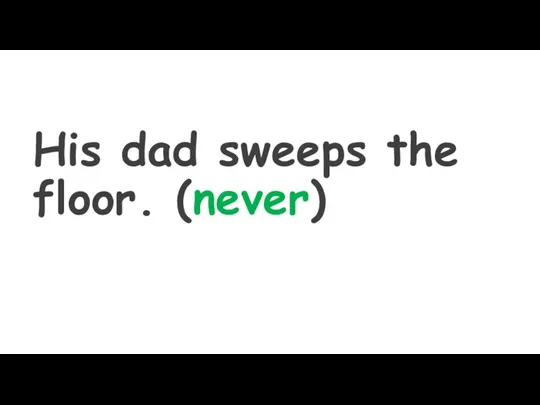 His dad sweeps the floor. (never)