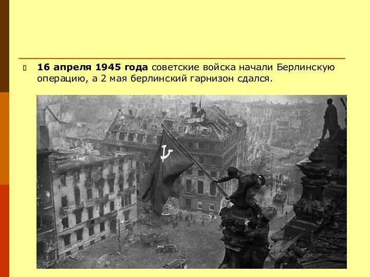 16 апреля 1945 года советские войска начали Берлинскую операцию, а 2 мая берлинский гарнизон сдался.