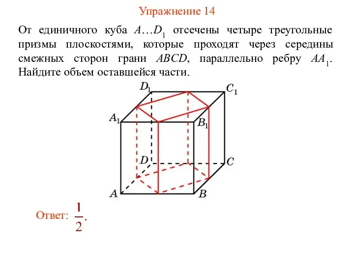 Упражнение 14 От единичного куба A…D1 отсечены четыре треугольные призмы