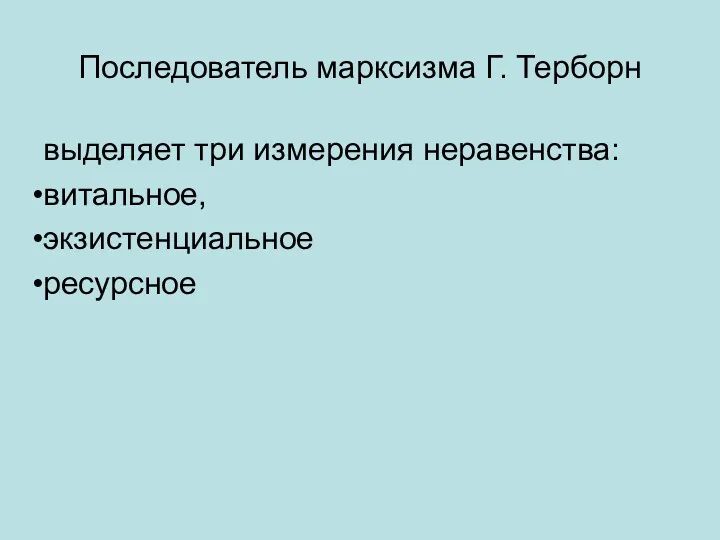 Последователь марксизма Г. Терборн выделяет три измерения неравенства: витальное, экзистенциальное ресурсное