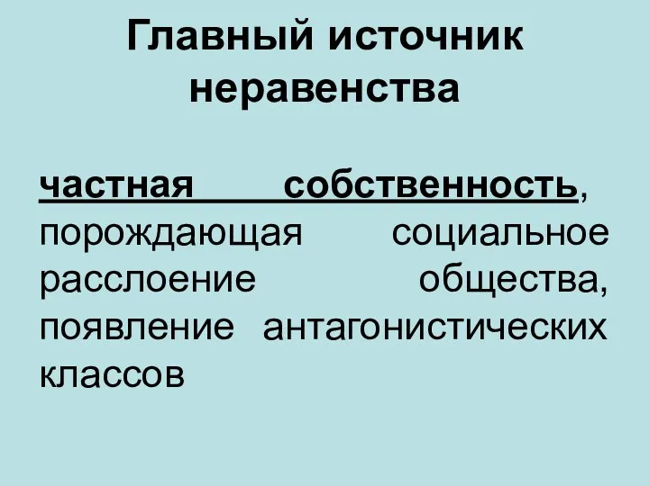 Главный источник неравенства частная собственность, порождающая социальное расслоение общества, появление антагонистических классов