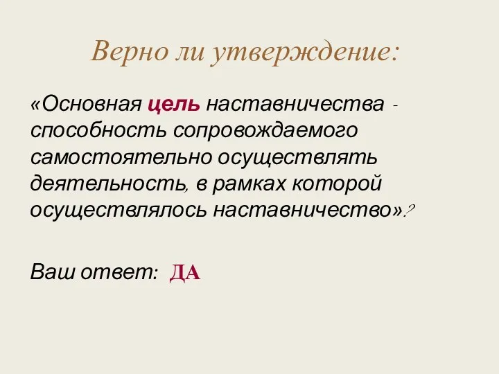 Верно ли утверждение: «Основная цель наставничества - способность сопровождаемого самостоятельно