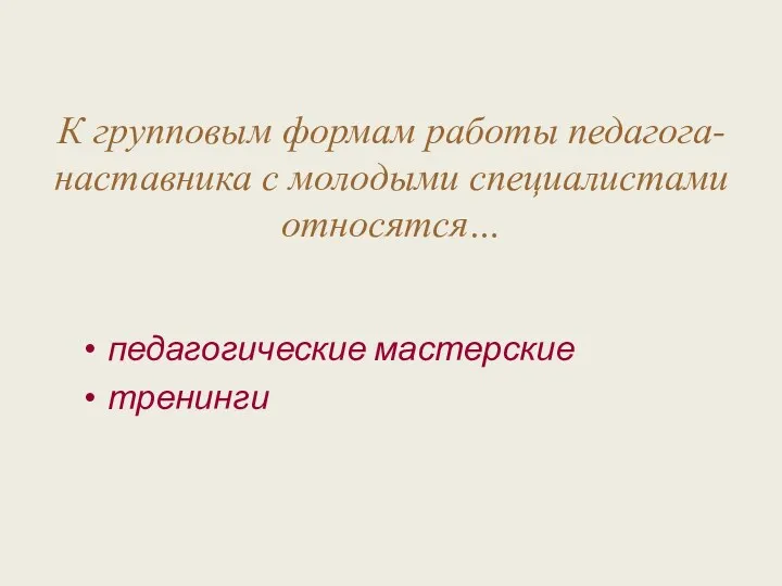 К групповым формам работы педагога-наставника с молодыми специалистами относятся… педагогические мастерские тренинги