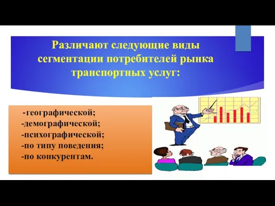 Различают следующие виды сегментации потребителей рынка транспортных услуг: -географической; -демографической; -психографической; -по типу поведения; -по конкурентам.