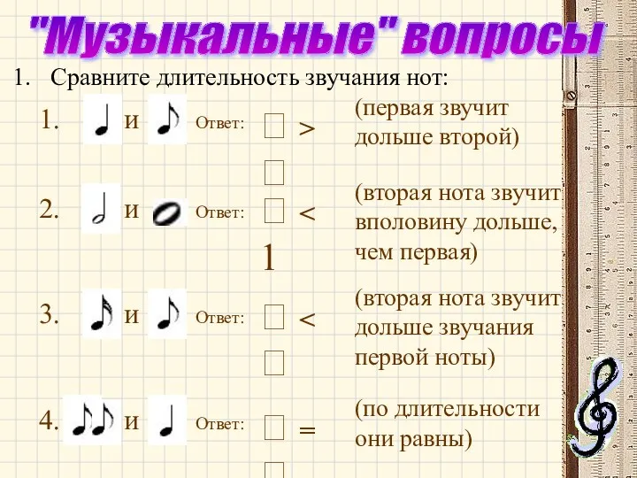 "Музыкальные" вопросы Сравните длительность звучания нот: 1. и Ответ: 2.