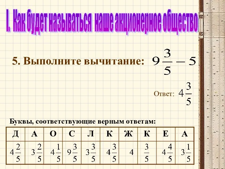 I. Как будет называться наше акционерное общество 5. Выполните вычитание: Ответ: Буквы, соответствующие верным ответам: