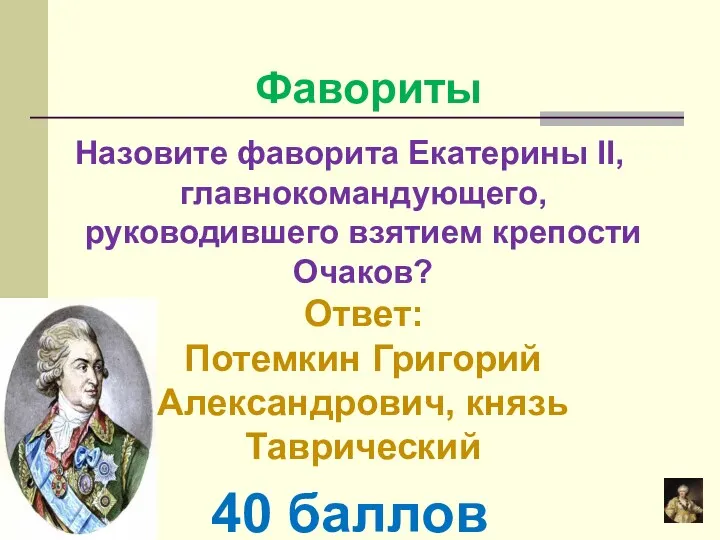 Назовите фаворита Екатерины II, главнокомандующего, руководившего взятием крепости Очаков? Ответ: