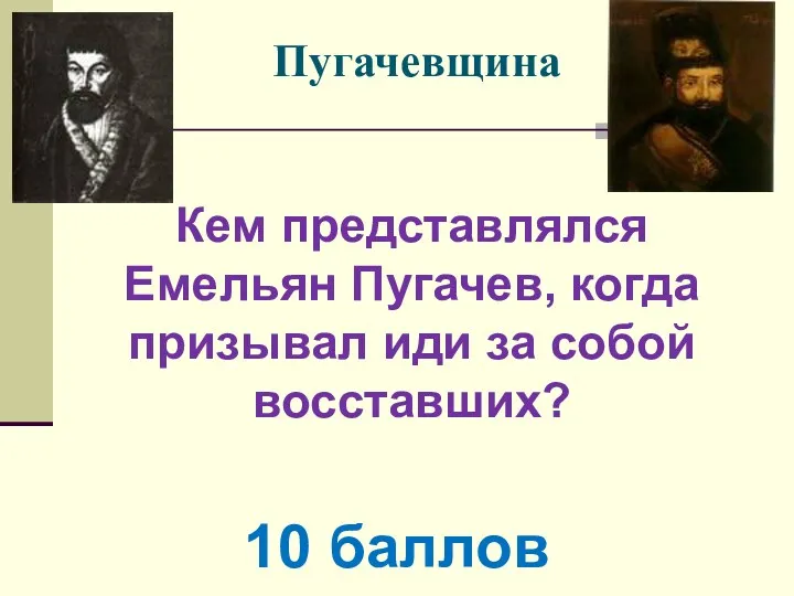 Пугачевщина Кем представлялся Емельян Пугачев, когда призывал иди за собой восставших? 10 баллов