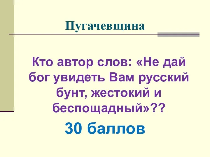 Пугачевщина Кто автор слов: «Не дай бог увидеть Вам русский бунт, жестокий и беспощадный»?? 30 баллов