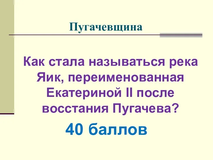 Пугачевщина Как стала называться река Яик, переименованная Екатериной II после восстания Пугачева? 40 баллов
