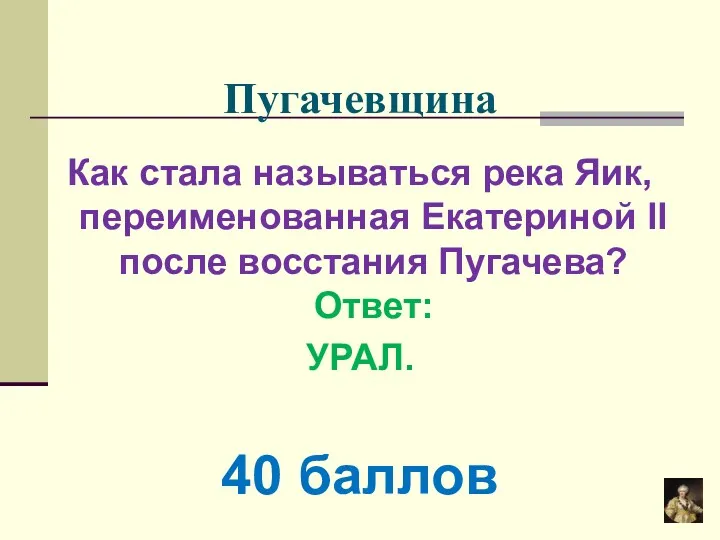 Пугачевщина Как стала называться река Яик, переименованная Екатериной II после восстания Пугачева? Ответ: УРАЛ. 40 баллов