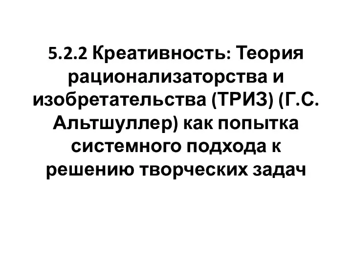 5.2.2 Креативность: Теория рационализаторства и изобретательства (ТРИЗ) (Г.С.Альтшуллер) как попытка системного подхода к решению творческих задач