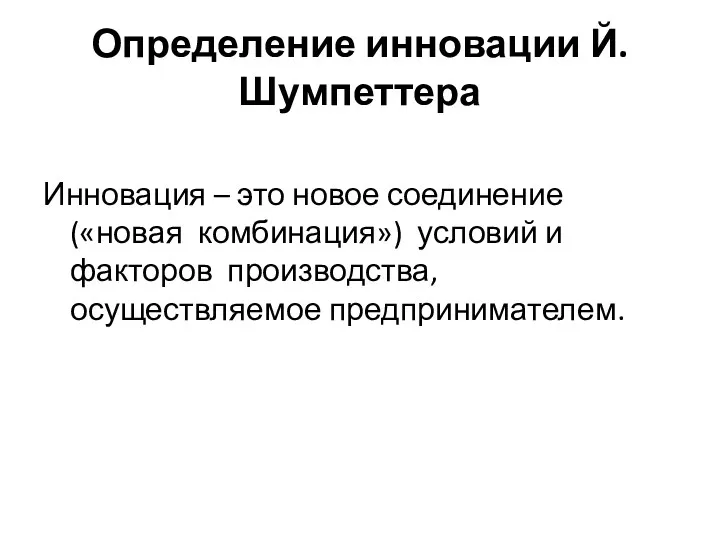 Определение инновации Й.Шумпеттера Инновация – это новое соединение («новая комбинация») условий и факторов производства, осуществляемое предпринимателем.