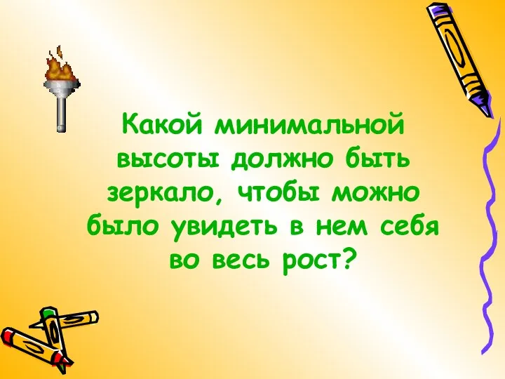 Какой минимальной высоты должно быть зеркало, чтобы можно было увидеть в нем себя во весь рост?