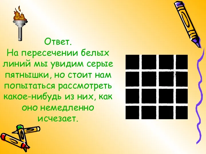 Ответ. На пересечении белых линий мы увидим серые пятнышки, но