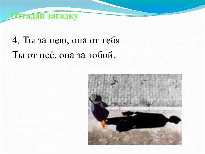 Отгадай загадку 4. Ты за нею, она от тебя Ты от неё, она за тобой.