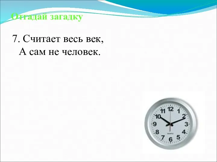 Отгадай загадку 7. Считает весь век, А сам не человек.