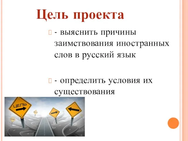 - выяснить причины заимствования иностранных слов в русский язык - определить условия их существования Цель проекта