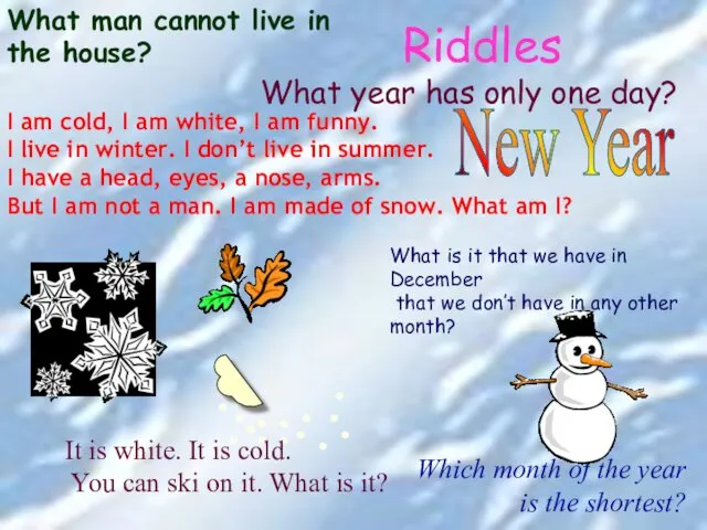 Riddles I am cold, I am white, I am funny. I live in