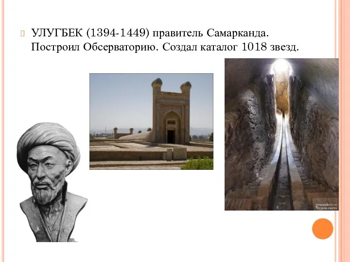 УЛУГБЕК (1394-1449) правитель Самарканда. Построил Обсерваторию. Создал каталог 1018 звезд.