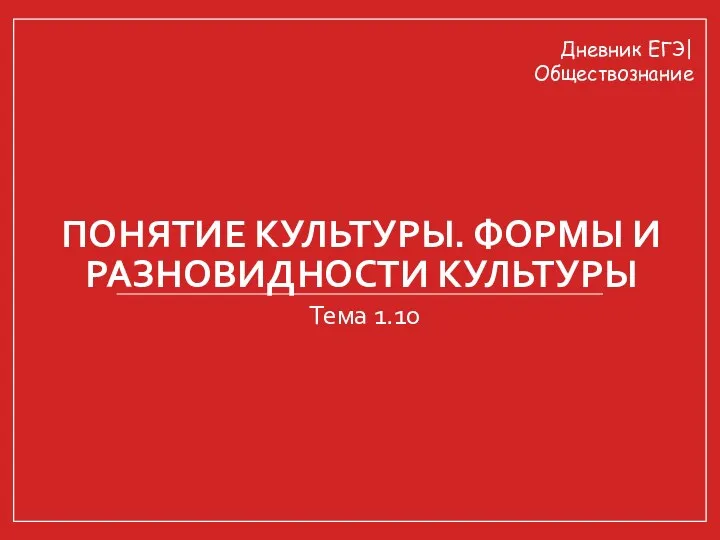 ПОНЯТИЕ КУЛЬТУРЫ. ФОРМЫ И РАЗНОВИДНОСТИ КУЛЬТУРЫ Тема 1.10 Дневник ЕГЭ| Обществознание