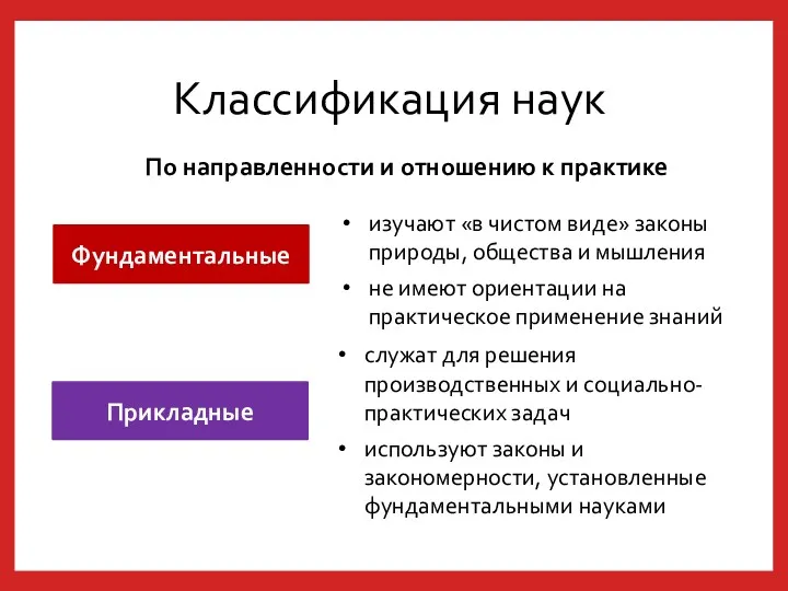 Классификация наук По направленности и отношению к практике Фундаментальные Прикладные