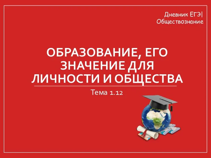 ОБРАЗОВАНИЕ, ЕГО ЗНАЧЕНИЕ ДЛЯ ЛИЧНОСТИ И ОБЩЕСТВА Тема 1.12 Дневник ЕГЭ| Обществознание