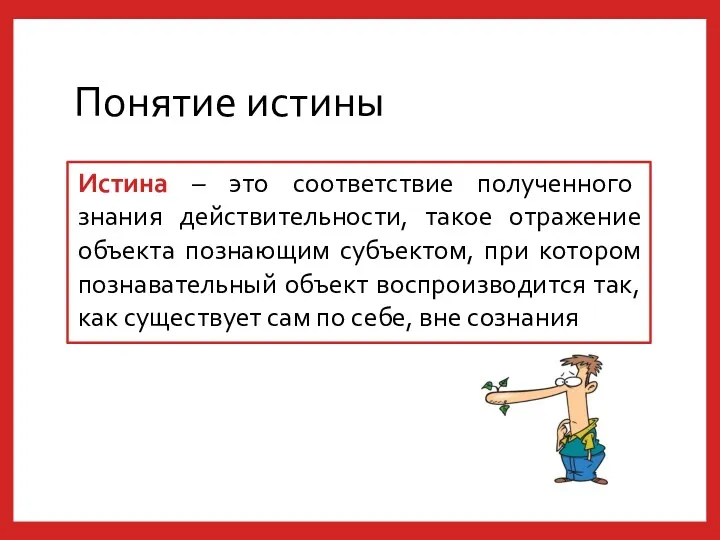 Понятие истины Истина – это соответствие полученного знания действительности, такое