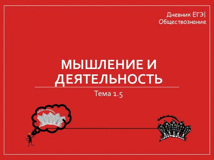 МЫШЛЕНИЕ И ДЕЯТЕЛЬНОСТЬ Тема 1.5 Дневник ЕГЭ| Обществознание