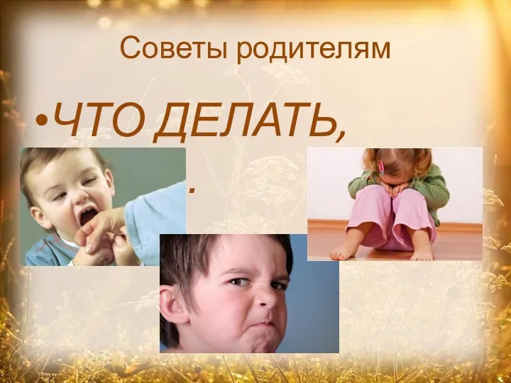 Советы родителям ЧТО ДЕЛАТЬ, если…