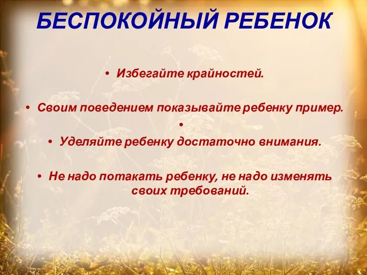 БЕСПОКОЙНЫЙ РЕБЕНОК Избегайте крайностей. Своим поведением показывайте ребенку пример. Уделяйте