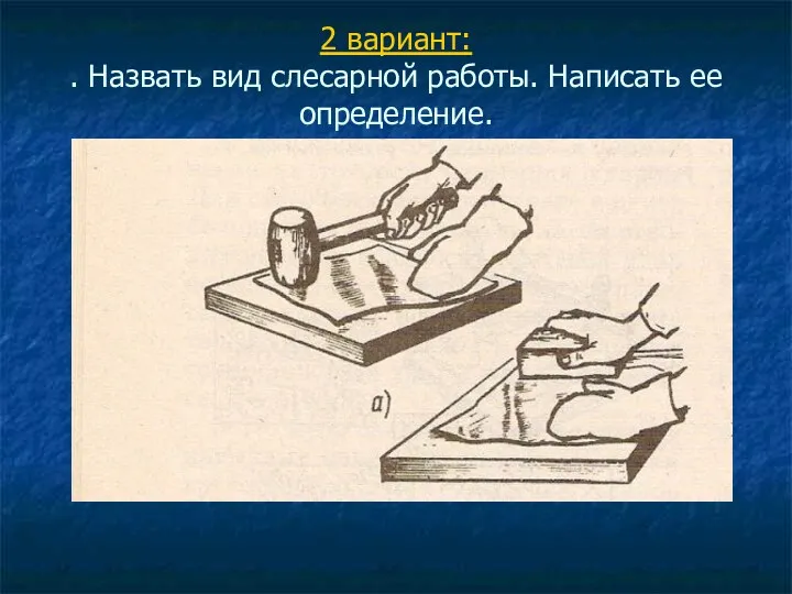 2 вариант: . Назвать вид слесарной работы. Написать ее определение.