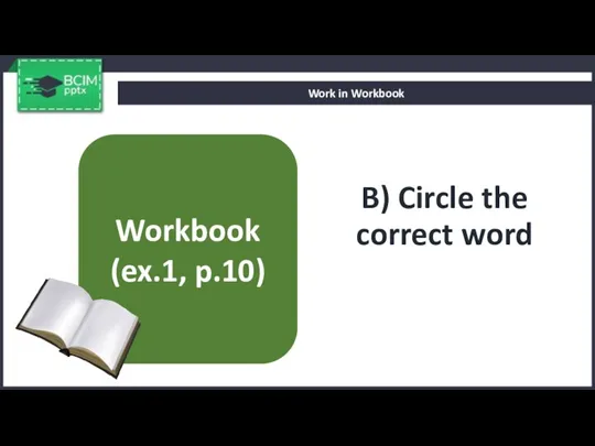 B) Circle the correct word Work in Workbook Workbook (ex.1, p.10)