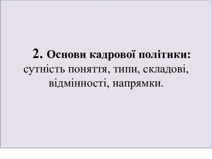 2. Основи кадрової політики: сутність поняття, типи, складові, відмінності, напрямки.