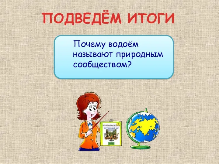 ПОДВЕДЁМ ИТОГИ Почему водоём называют природным сообществом?