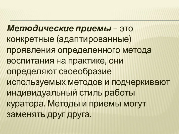 Методические приемы – это конкретные (адаптированные) проявления определенного метода воспитания