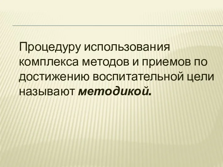 Процедуру использования комплекса методов и приемов по достижению воспитательной цели называют методикой.