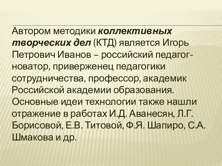 Автором методики коллективных творческих дел (КТД) является Игорь Петрович Иванов